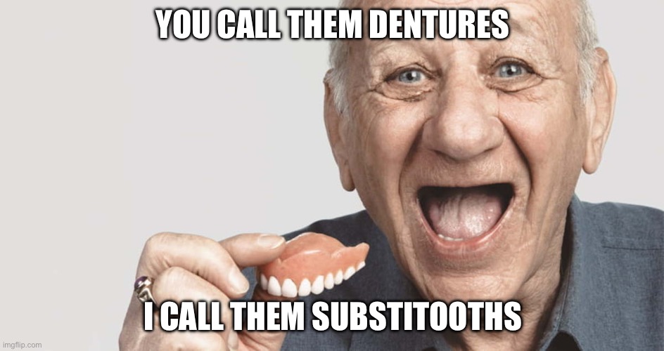 Substitute teeth | YOU CALL THEM DENTURES; I CALL THEM SUBSTITOOTHS | image tagged in false teeth guy,dentures,teeth | made w/ Imgflip meme maker