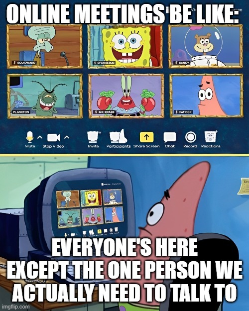 Online Meetings | ONLINE MEETINGS BE LIKE:; EVERYONE'S HERE EXCEPT THE ONE PERSON WE ACTUALLY NEED TO TALK TO | image tagged in memes | made w/ Imgflip meme maker