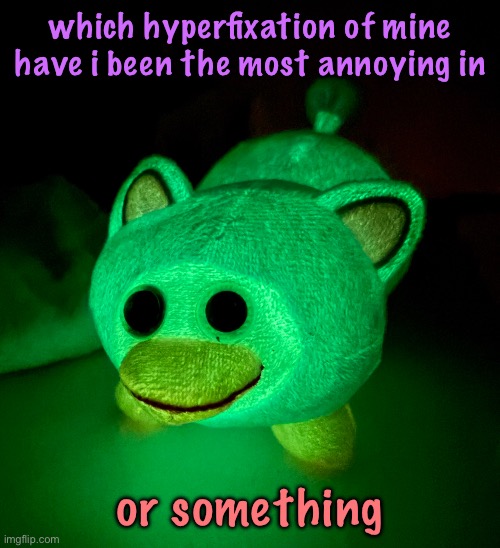 IT GLOWS!!!!!! | which hyperfixation of mine have i been the most annoying in; or something | image tagged in it glows | made w/ Imgflip meme maker