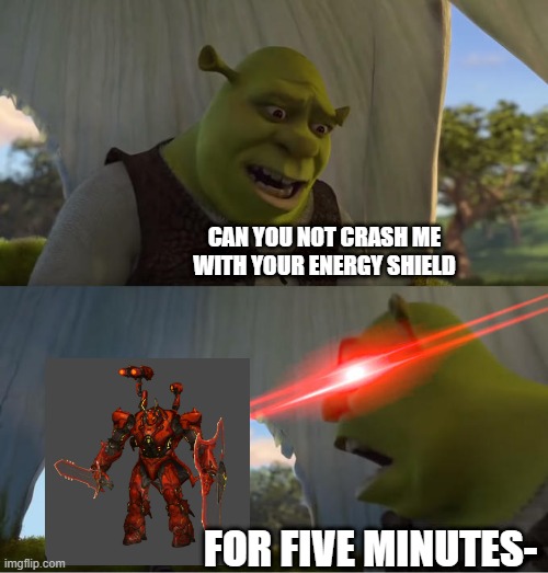 Davoth (any Elitisms Here?) | CAN YOU NOT CRASH ME WITH YOUR ENERGY SHIELD; FOR FIVE MINUTES- | image tagged in shrek for five minutes | made w/ Imgflip meme maker