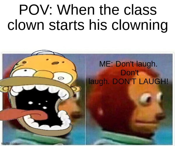 Monkey Puppet Meme | POV: When the class clown starts his clowning; ME: Don't laugh.
 Don't laugh. DON'T LAUGH! | image tagged in memes,monkey puppet | made w/ Imgflip meme maker