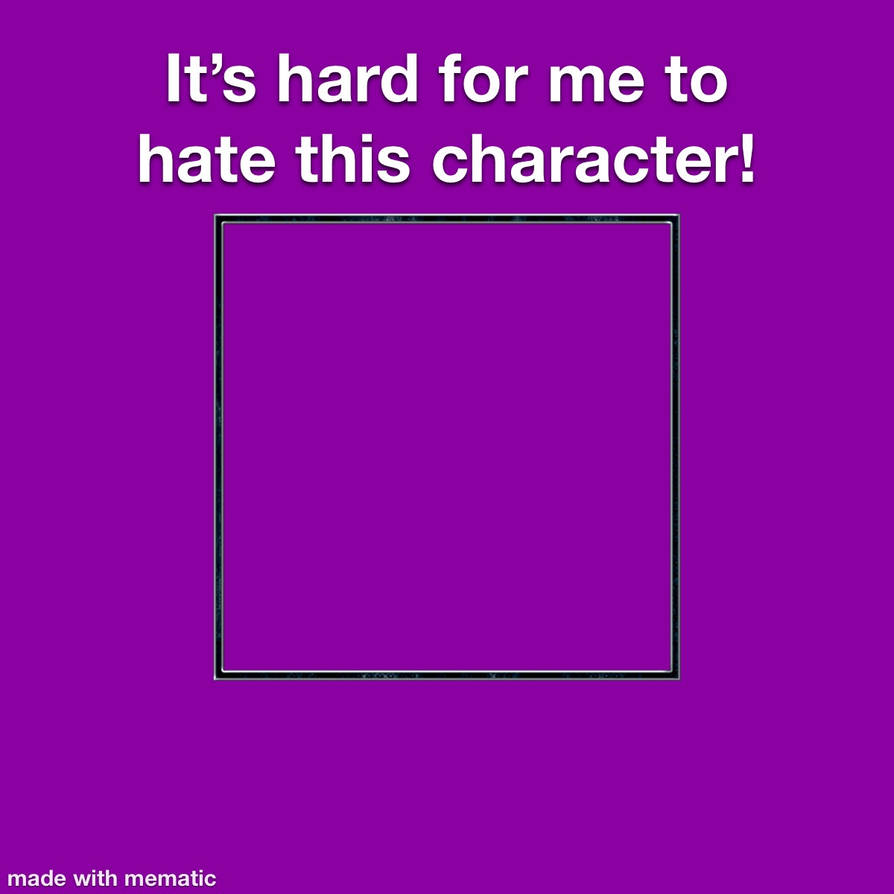 it's hard for me to hate this character ! Blank Meme Template
