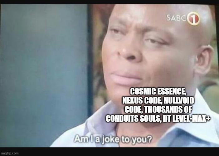 Am I a joke to you? | COSMIC ESSENCE, NEXUS CODE, NULLVOID CODE, THOUSANDS OF CONDUITS SOULS, DT LEVEL-MAX+ | image tagged in am i a joke to you | made w/ Imgflip meme maker