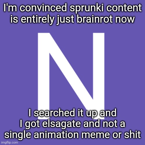 Shits mid anyways soooo | I'm convinced sprunki content is entirely just brainrot now; I searched it up and I got elsagate and not a single animation meme or shit | image tagged in n | made w/ Imgflip meme maker