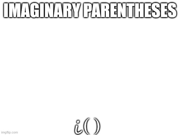 IMAGINARY PARENTHESES; i; ( ) | made w/ Imgflip meme maker