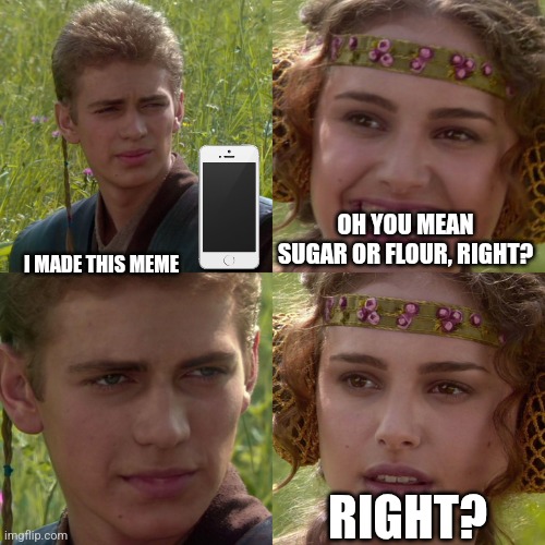 Anakin Padme 4 Panel | I MADE THIS MEME OH YOU MEAN SUGAR OR FLOUR, RIGHT? RIGHT? | image tagged in anakin padme 4 panel | made w/ Imgflip meme maker