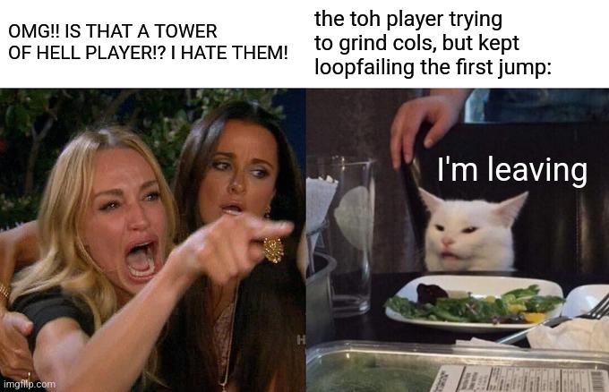 me when I see a toh player in jtoh | OMG!! IS THAT A TOWER OF HELL PLAYER!? I HATE THEM! the toh player trying to grind cols, but kept loopfailing the first jump:; I'm leaving | image tagged in memes,woman yelling at cat,roblox,jtoh | made w/ Imgflip meme maker