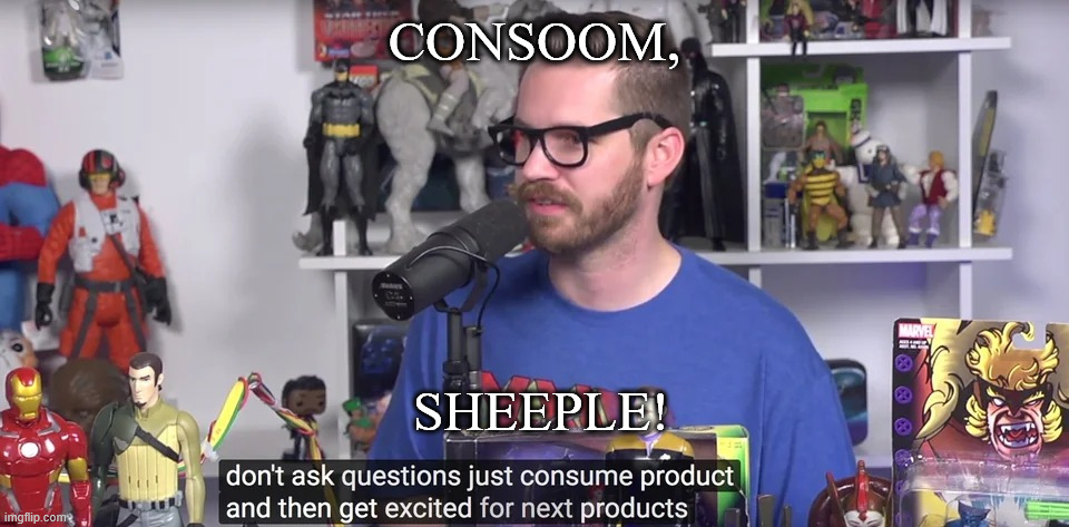 CONSOOM, SHEEPLE! | image tagged in just consume product and get excited for next product | made w/ Imgflip meme maker