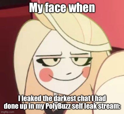 I don’t give two cents, it was good entertainment at best. | My face when; I leaked the darkest chat I had done up in my PolyBuzz self leak stream: | image tagged in hazbin hotel smug charlie | made w/ Imgflip meme maker