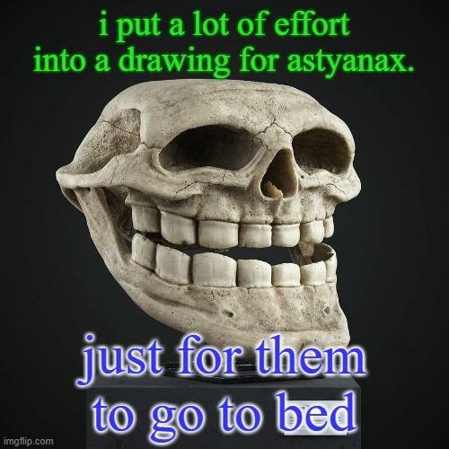 fml | i put a lot of effort into a drawing for astyanax. just for them to go to bed | image tagged in troll announcement temp | made w/ Imgflip meme maker