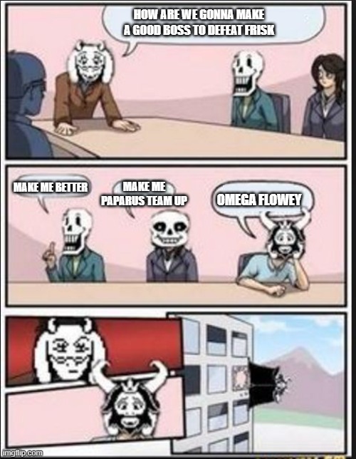 Boardroom Meeting Suggestion (Undertale Version) | HOW ARE WE GONNA MAKE A GOOD BOSS TO DEFEAT FRISK; MAKE ME BETTER; MAKE ME PAPARUS TEAM UP; OMEGA FLOWEY | image tagged in boardroom meeting suggestion undertale version | made w/ Imgflip meme maker