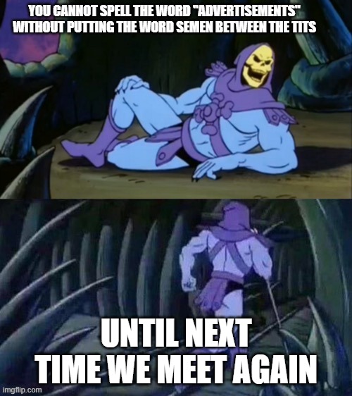 Spell it out he's right. | YOU CANNOT SPELL THE WORD "ADVERTISEMENTS" WITHOUT PUTTING THE WORD SEMEN BETWEEN THE TITS; UNTIL NEXT TIME WE MEET AGAIN | image tagged in skeletor disturbing facts,nsfw,funny memes,bad joke,heman | made w/ Imgflip meme maker