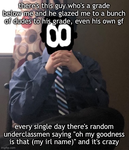 delted but he's badass | there's this guy who's a grade below me and he glazed me to a bunch of dudes to his grade, even his own gf; every single day there's random underclassmen saying "oh my goodness is that (my irl name)" and it's crazy | image tagged in delted but he's badass | made w/ Imgflip meme maker