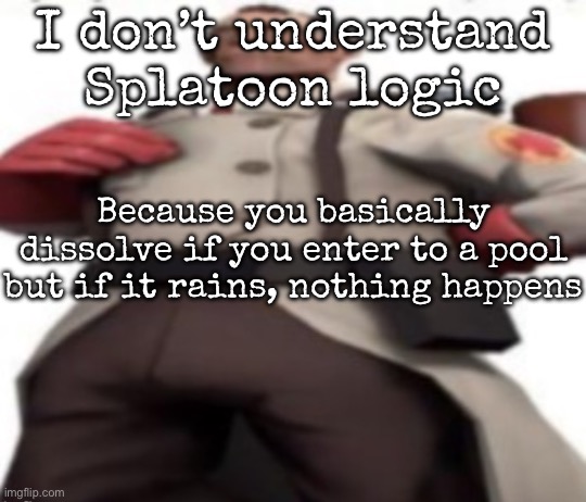 Ze medic | I don’t understand Splatoon logic; Because you basically dissolve if you enter to a pool but if it rains, nothing happens | image tagged in ze medic,msmg | made w/ Imgflip meme maker