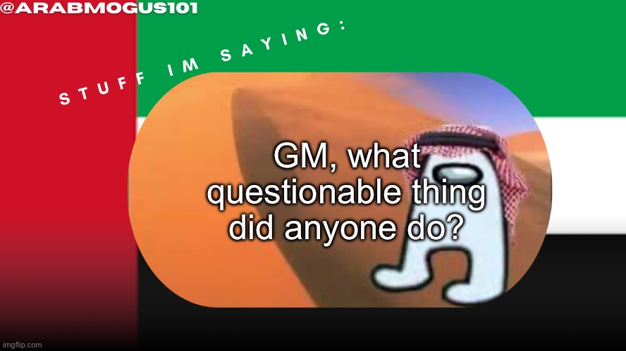 Arab mogus temp by grace | GM, what questionable thing did anyone do? | image tagged in arab mogus temp by grace | made w/ Imgflip meme maker