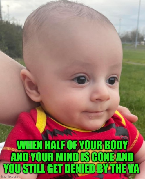 Funny | WHEN HALF OF YOUR BODY AND YOUR MIND IS GONE AND YOU STILL GET DENIED BY THE VA | image tagged in funny,veterans,admin,government,health,that look | made w/ Imgflip meme maker