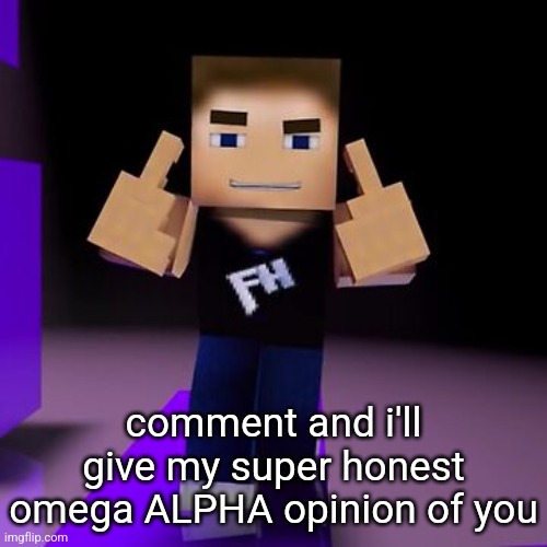 ain't nothing to do | comment and i'll give my super honest omega ALPHA opinion of you | image tagged in hey x y this | made w/ Imgflip meme maker