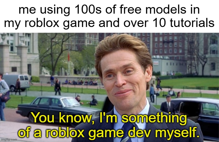 lol | me using 100s of free models in my roblox game and over 10 tutorials; You know, I'm something of a roblox game dev myself. | image tagged in you know i'm something of a scientist myself,roblox,roblox meme,development,asset flipping | made w/ Imgflip meme maker