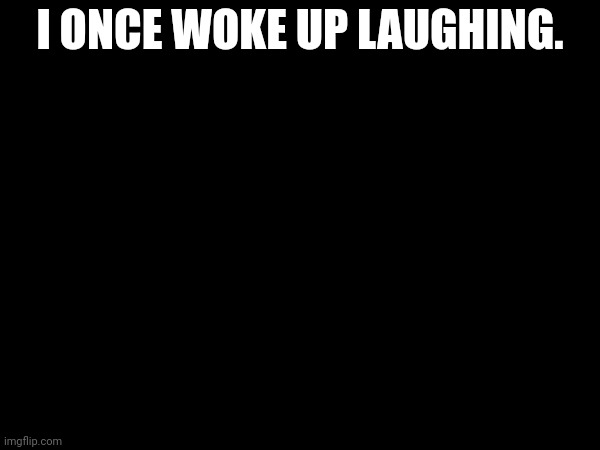 I ONCE WOKE UP LAUGHING. | made w/ Imgflip meme maker