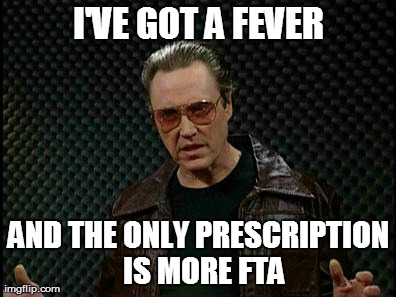 I'VE GOT A FEVER AND THE ONLY PRESCRIPTION 
IS MORE FTA | made w/ Imgflip meme maker