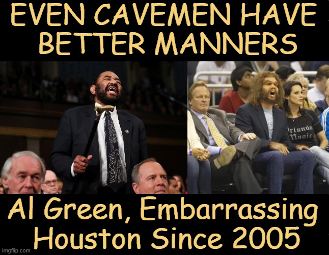 Al Green Removed From House Chamber for Heckling Trump & Refusing to Sit Down | EVEN CAVEMEN HAVE 
BETTER MANNERS; Al Green, Embarrassing 
Houston Since 2005 | image tagged in al green,caveman,geico,president trump,state of the union,political humor | made w/ Imgflip meme maker