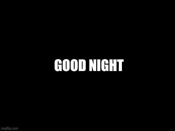 GOOD NIGHT | made w/ Imgflip meme maker