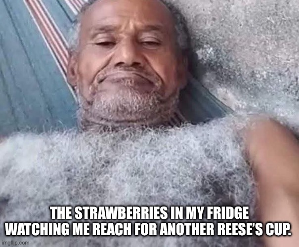 Watching | THE STRAWBERRIES IN MY FRIDGE WATCHING ME REACH FOR ANOTHER REESE’S CUP. | image tagged in strawberries,gmo fruits vegetables,spoiled brat,funny memes,comparison,old | made w/ Imgflip meme maker