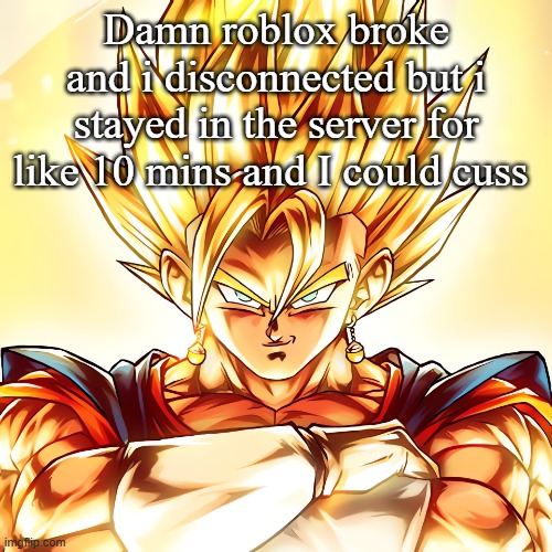 Vegito stanced tf up | Damn roblox broke and i disconnected but i stayed in the server for like 10 mins and I could cuss | image tagged in vegito stanced tf up | made w/ Imgflip meme maker