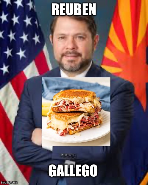 Haha wordplay | REUBEN; GALLEGO | image tagged in memes | made w/ Imgflip meme maker