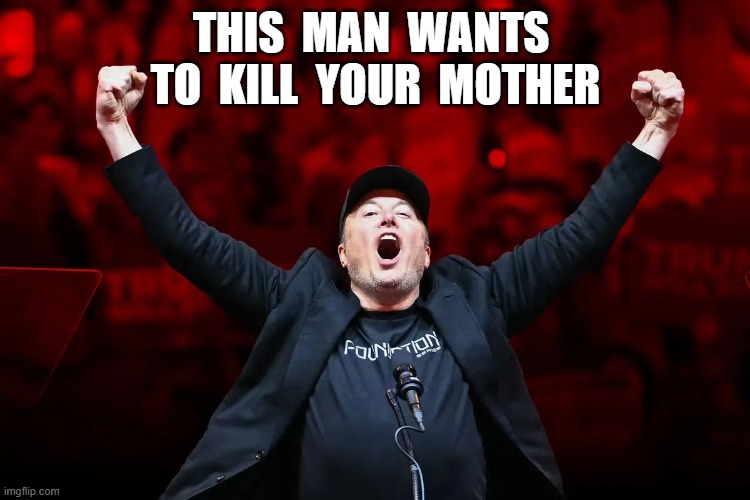It's Your Mama He's MILFing, MAGA | THIS  MAN  WANTS  TO  KILL  YOUR  MOTHER | image tagged in elon musk | made w/ Imgflip meme maker