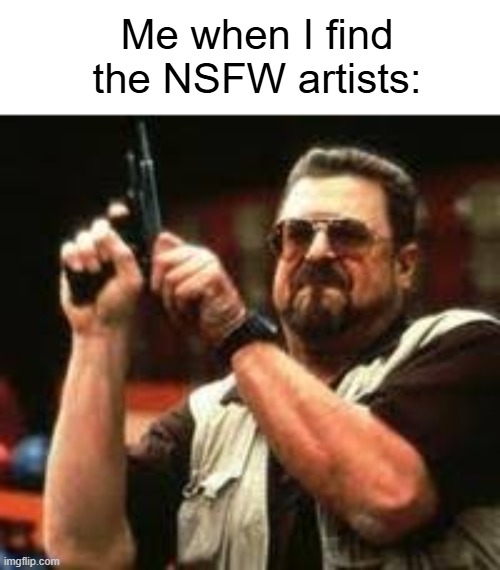 THOSE SAVAGE SPAWNS OF SATAN | Me when I find the NSFW artists: | image tagged in man loading gun,rule 34,guns | made w/ Imgflip meme maker