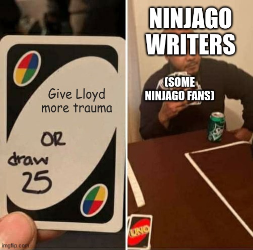 UNO Draw 25 Cards Meme | NINJAGO WRITERS; (SOME NINJAGO FANS); Give Lloyd more trauma | image tagged in memes,uno draw 25 cards | made w/ Imgflip meme maker