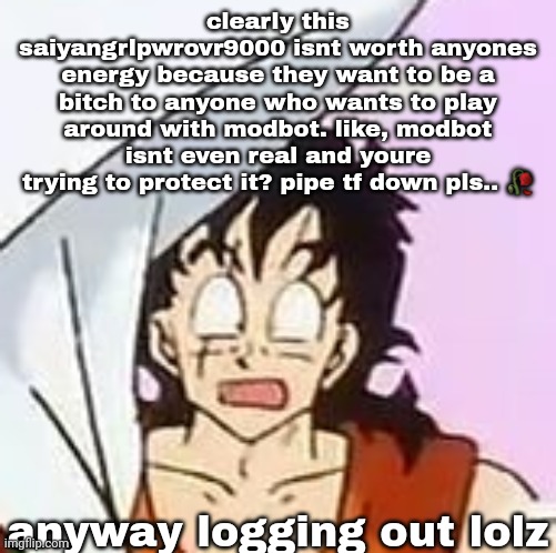 whajajhajajjajdjhaakjshajaa?????!????$?×??#?$**×??? | clearly this saiyangrlpwrovr9000 isnt worth anyones energy because they want to be a bitch to anyone who wants to play around with modbot. like, modbot isnt even real and youre trying to protect it? pipe tf down pls.. 🥀; anyway logging out lolz | image tagged in whajajhajajjajdjhaakjshajaa | made w/ Imgflip meme maker