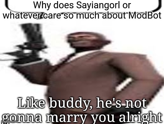 Tf2 spy | Why does Sayiangorl or whatever care so much about ModBot; Like buddy, he's not gonna marry you alright | image tagged in tf2 spy,memes,msmg | made w/ Imgflip meme maker
