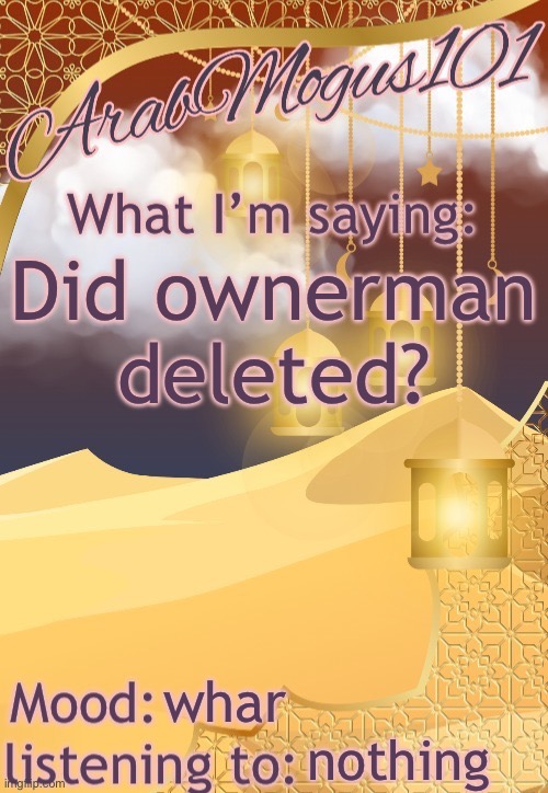 ArabMogus101 temp (thanks disco) | Did ownerman deleted? whar; nothing | image tagged in arabmongus101 temp made by disco | made w/ Imgflip meme maker