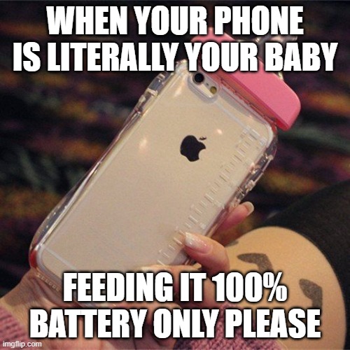 phone | WHEN YOUR PHONE IS LITERALLY YOUR BABY; FEEDING IT 100% BATTERY ONLY PLEASE | image tagged in memes | made w/ Imgflip meme maker