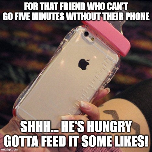 Phone Addiction | FOR THAT FRIEND WHO CAN’T GO FIVE MINUTES WITHOUT THEIR PHONE; SHHH… HE'S HUNGRY GOTTA FEED IT SOME LIKES! | image tagged in memes | made w/ Imgflip meme maker