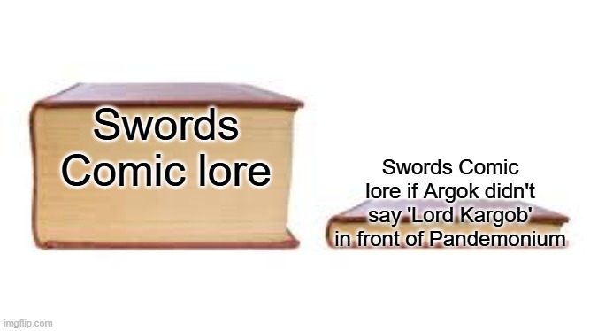 Big book small book | Swords Comic lore Swords Comic lore if Argok didn't say 'Lord Kargob' in front of Pandemonium | image tagged in big book small book | made w/ Imgflip meme maker