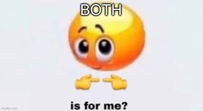 Is for me | BOTH | image tagged in is for me | made w/ Imgflip meme maker