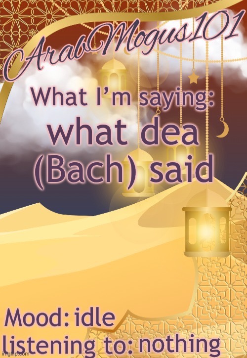 ArabMogus101 temp (thanks disco) | what dea (Bach) said; idle; nothing | image tagged in arabmongus101 temp made by disco | made w/ Imgflip meme maker