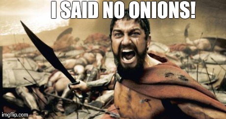 Sparta Leonidas Meme | I SAID NO ONIONS! | image tagged in memes,sparta leonidas | made w/ Imgflip meme maker