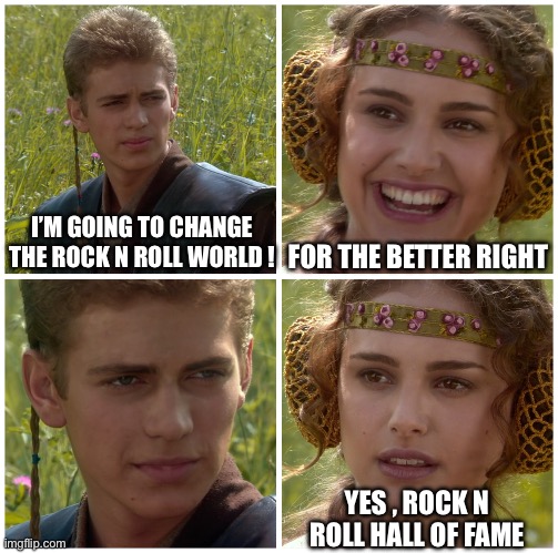 I’m going to change the world. For the better right? Star Wars. | I’M GOING TO CHANGE THE ROCK N ROLL WORLD ! FOR THE BETTER RIGHT; YES , ROCK N ROLL HALL OF FAME | image tagged in i m going to change the world for the better right star wars | made w/ Imgflip meme maker