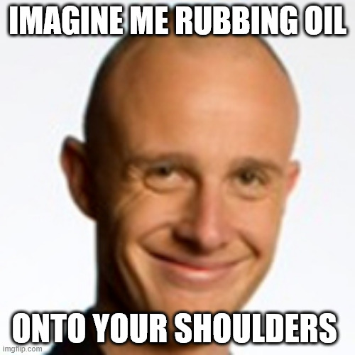 Jono Pryor | IMAGINE ME RUBBING OIL; ONTO YOUR SHOULDERS | image tagged in creepy guy,creepy smile,fugly,new zealand,radio,tv | made w/ Imgflip meme maker