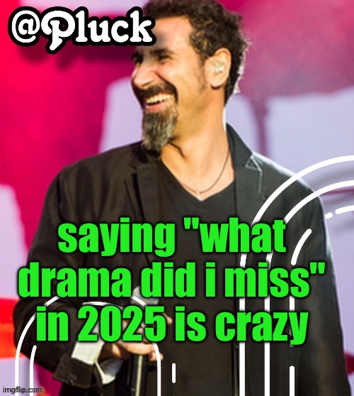 no shit happens no more | saying "what drama did i miss" in 2025 is crazy | image tagged in pluck s official announcement | made w/ Imgflip meme maker