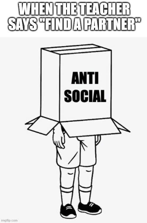 that moment! | WHEN THE TEACHER SAYS "FIND A PARTNER" | image tagged in memes | made w/ Imgflip meme maker