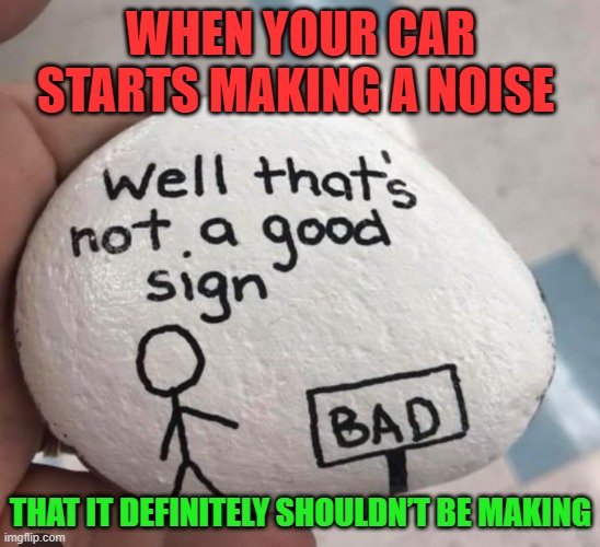 That feeling! | WHEN YOUR CAR STARTS MAKING A NOISE; THAT IT DEFINITELY SHOULDN’T BE MAKING | image tagged in memes | made w/ Imgflip meme maker