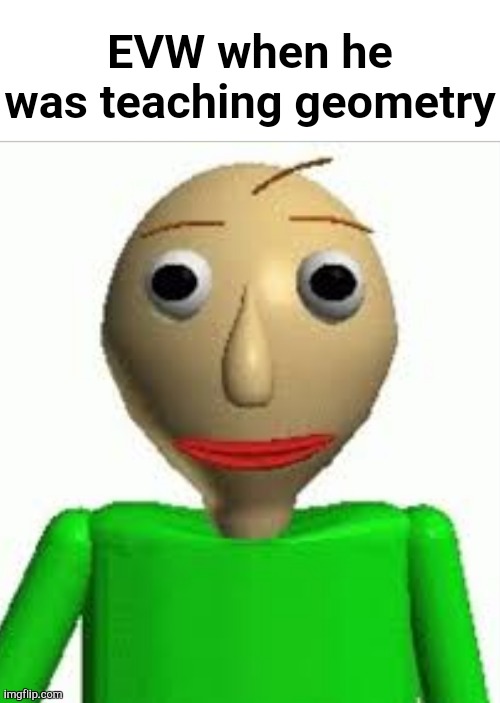 EVW when he was teaching geometry | made w/ Imgflip meme maker