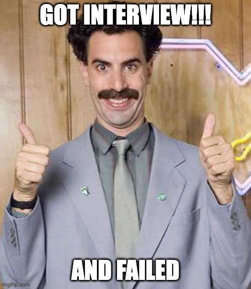 Failed Interview | GOT INTERVIEW!!! AND FAILED | image tagged in great success - borat | made w/ Imgflip meme maker