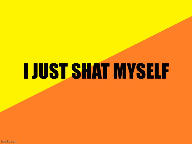 Yellow background | I JUST SHAT MYSELF | image tagged in yellow background | made w/ Imgflip meme maker