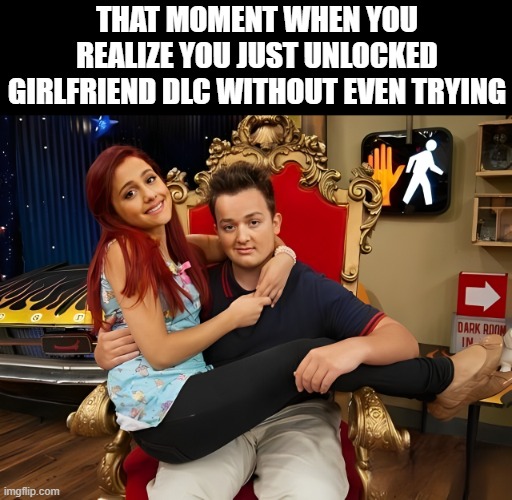 girlfriend DLC | THAT MOMENT WHEN YOU REALIZE YOU JUST UNLOCKED GIRLFRIEND DLC WITHOUT EVEN TRYING | image tagged in memes | made w/ Imgflip meme maker
